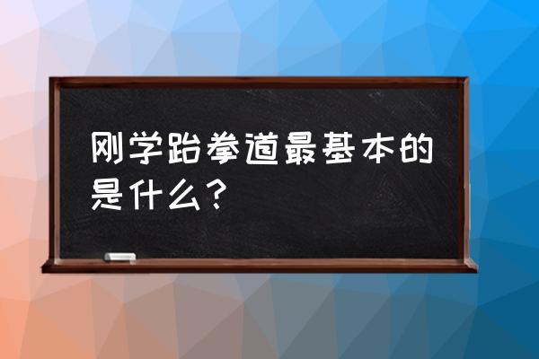 跆拳道入门基础训练教程 刚学跆拳道最基本的是什么？