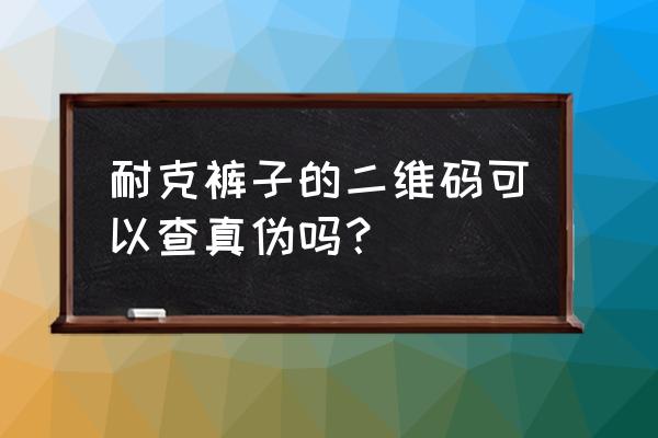 耐克鞋标现在都是二维码吗 耐克裤子的二维码可以查真伪吗？