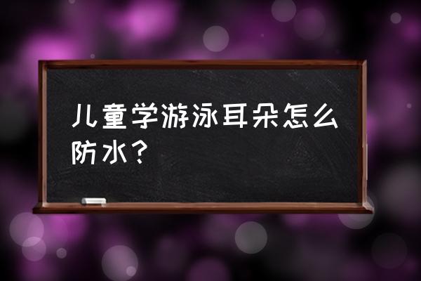 潜水用什么保护耳朵 儿童学游泳耳朵怎么防水？