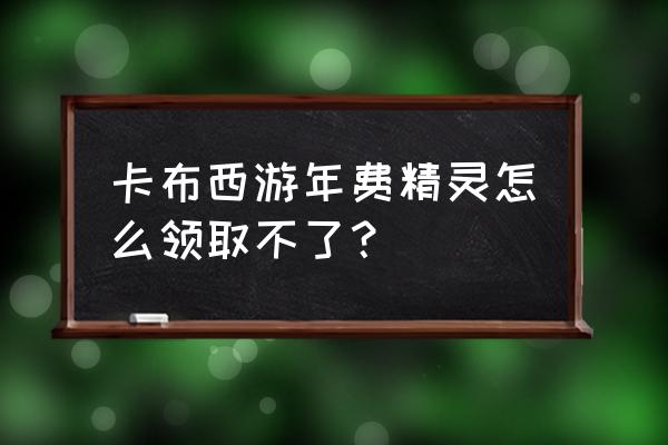 卡布西游vip稀有宠物捕捉攻略 卡布西游年费精灵怎么领取不了？