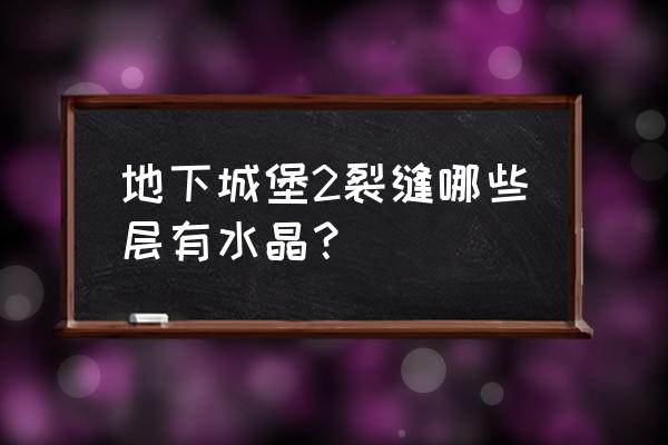 地下城堡2黑暗裂隙1-15层攻略 地下城堡2裂缝哪些层有水晶？