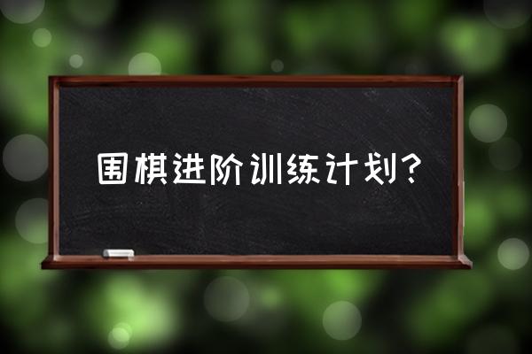 围棋技术怎么训练 围棋进阶训练计划？