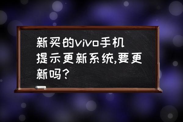 华为手机体验改进计划怎么取消 新买的vivo手机提示更新系统,要更新吗？