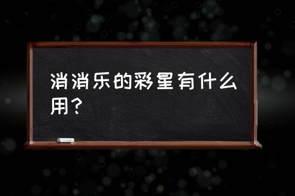 开心消消乐星星瓶 消消乐的彩星有什么用？