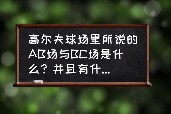 高尔夫球36洞与18个洞有什么区别 高尔夫球场里所说的AB场与BC场是什么？并且有什么区别？