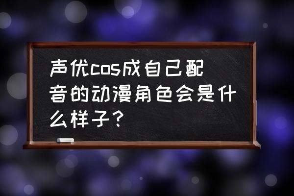 fgo红a和阿周哪个值得练 声优cos成自己配音的动漫角色会是什么样子？