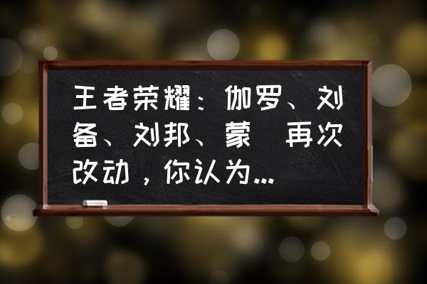 王者荣耀老版刘备能不能穿墙 王者荣耀：伽罗、刘备、刘邦、蒙犽再次改动，你认为改得如何？