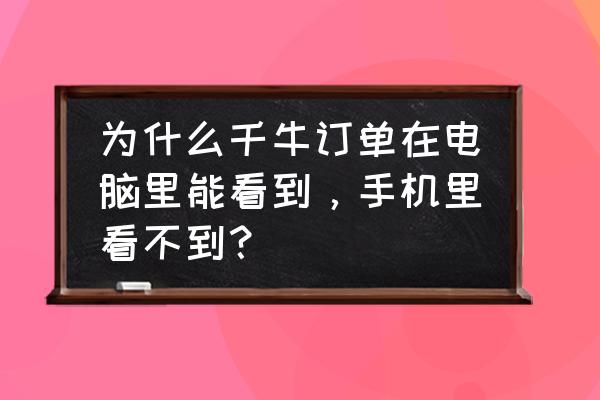 牵牛app下载安卓 为什么千牛订单在电脑里能看到，手机里看不到？