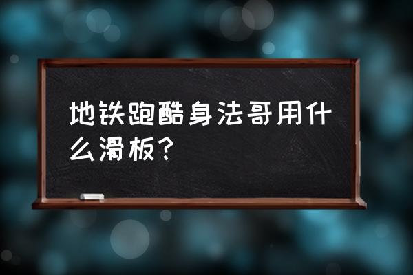 地铁跑酷身法教学手机版 地铁跑酷身法哥用什么滑板？