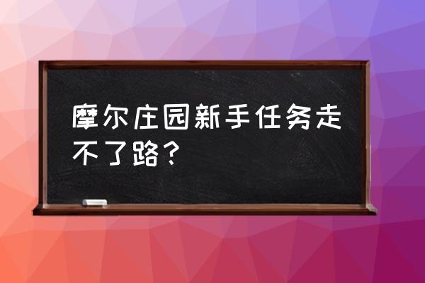 摩尔庄园新手七天任务在哪里 摩尔庄园新手任务走不了路？