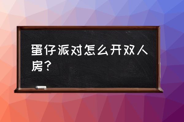 蛋仔派对怎么建立自己的房间 蛋仔派对怎么开双人房？