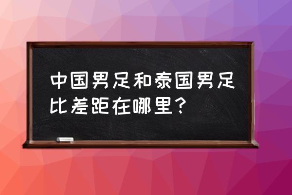 最新一届泰国男足名单 中国男足和泰国男足比差距在哪里？