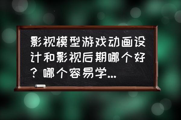 一款容易上手的游戏制作程序 影视模型游戏动画设计和影视后期哪个好？哪个容易学、容易上手？