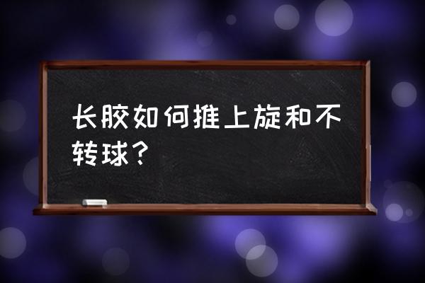 长胶推上旋球方法 长胶如何推上旋和不转球？