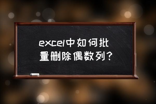 excel如何快速批量删除多行 excel中如何批量删除偶数列？