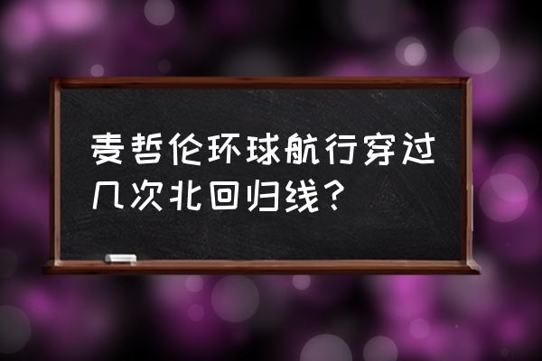 航海王热血航线怎么打麦哲伦主线 麦哲伦环球航行穿过几次北回归线？