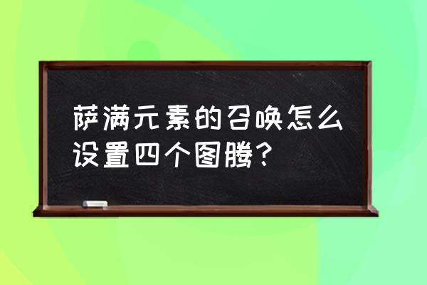 9.0元素萨满一键输出宏 萨满元素的召唤怎么设置四个图腾？