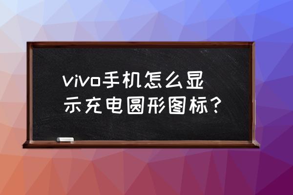 vivox6手机充电特效怎么设置 vivo手机怎么显示充电圆形图标？