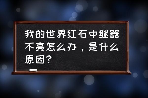 我的世界中红石中继器怎么做 我的世界红石中继器不亮怎么办，是什么原因？