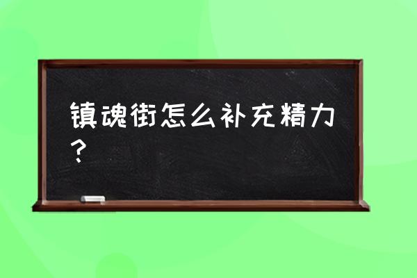 镇魂街天生为王怎么免费获得魂晶 镇魂街怎么补充精力？