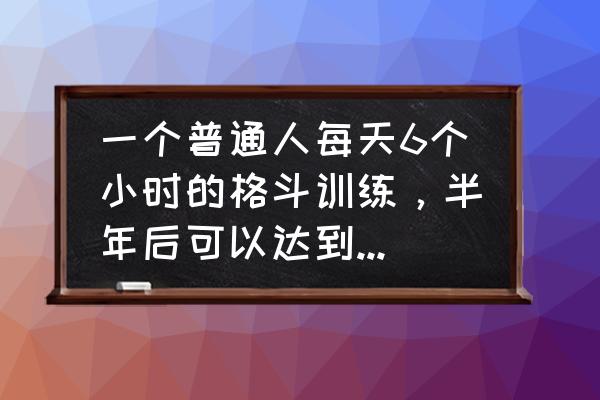 拳击平滑步 一个普通人每天6个小时的格斗训练，半年后可以达到什么水平？