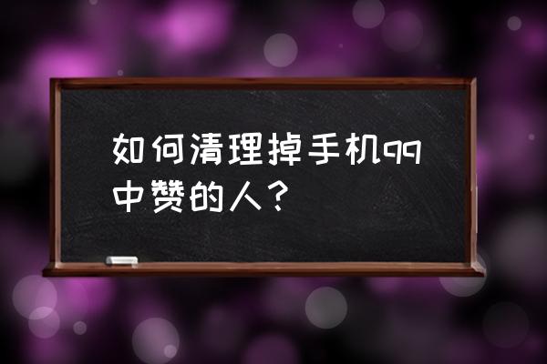 qq名片赞可以关掉吗 如何清理掉手机qq中赞的人？