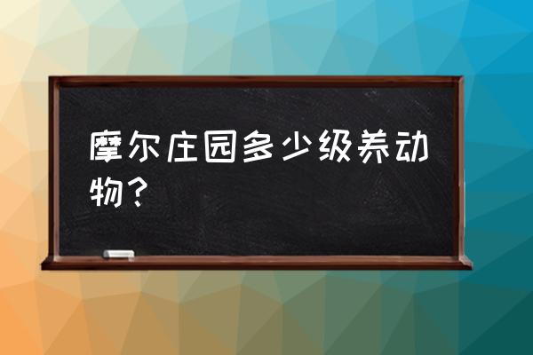 摩尔庄园的机械狗哪里买 摩尔庄园多少级养动物？