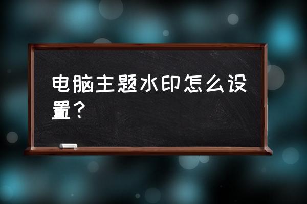 word中可以设置图形水印 电脑主题水印怎么设置？