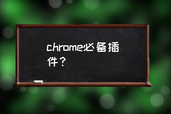 chrome插件列表在哪 chrome必备插件？