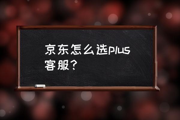 京东金融八点摇一摇入口在哪里 京东怎么选plus客服？