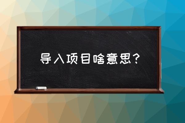 java如何导入别人的项目 导入项目啥意思？