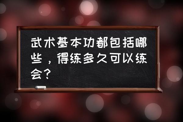 武术基本功的训练方法怎么训练 武术基本功都包括哪些，得练多久可以练会？