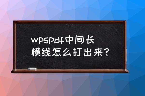 wps文档中中间插一条横线怎么取消 wpspdf中间长横线怎么打出来？