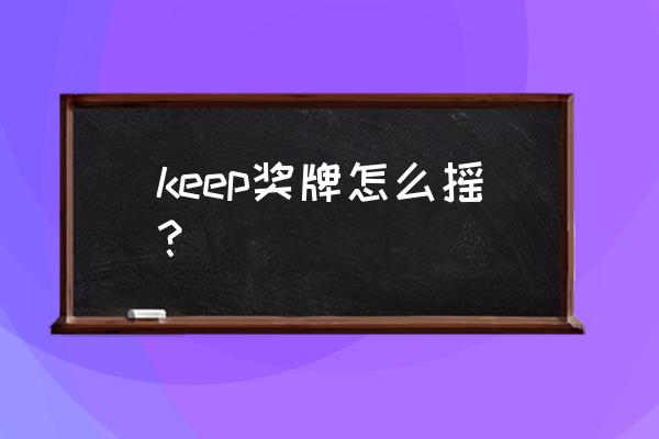 keep怎么跑步领红包 keep奖牌怎么摇？