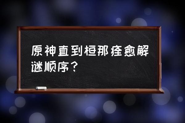 原神直到桓那痊愈顺序 原神直到桓那痊愈解谜顺序？