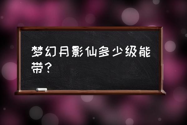 梦幻西游月影有什么用 梦幻月影仙多少级能带？