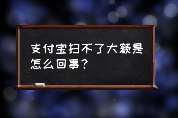 花呗突然只能付50元以下的钱 支付宝扫不了大额是怎么回事？