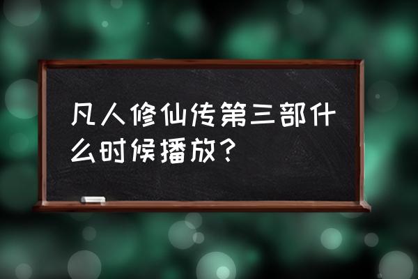 2023凡人动画更新时间 凡人修仙传第三部什么时候播放？