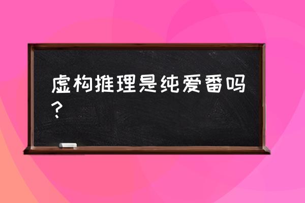 虚构推理哪里能免费看 虚构推理是纯爱番吗？