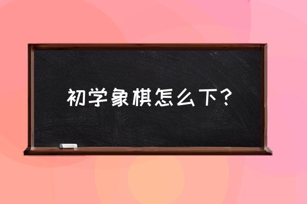 天天象棋闯关第360关怎样过 初学象棋怎么下？