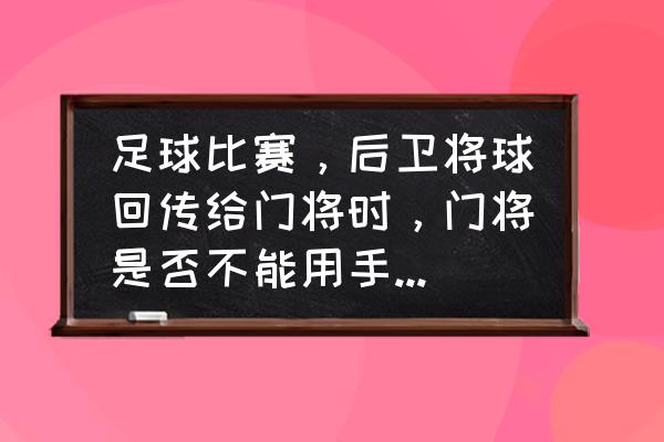 足球后卫在压力下怎么接传球 足球比赛，后卫将球回传给门将时，门将是否不能用手拿要用脚踢？