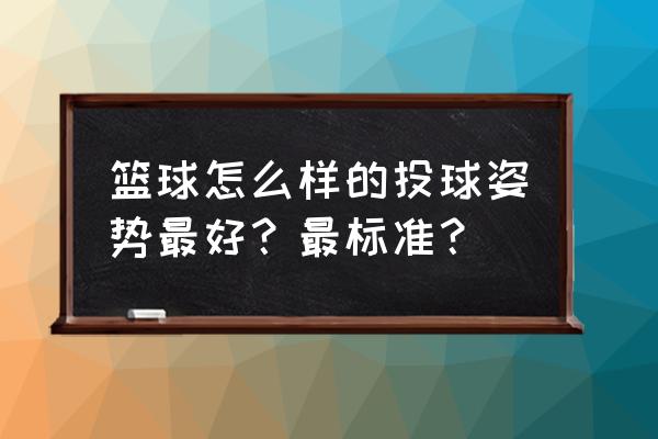 投篮正确姿势怎么练 篮球怎么样的投球姿势最好？最标准？