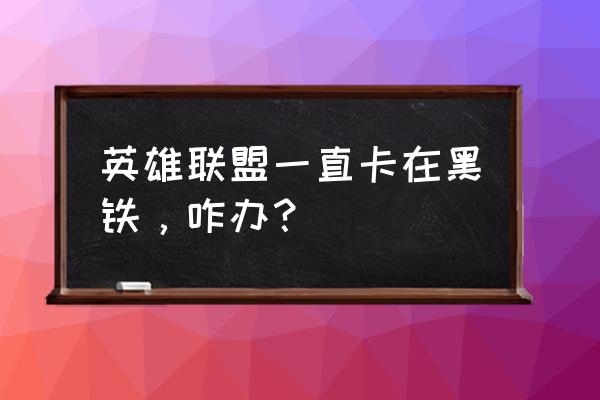 lol参团技巧 英雄联盟一直卡在黑铁，咋办？