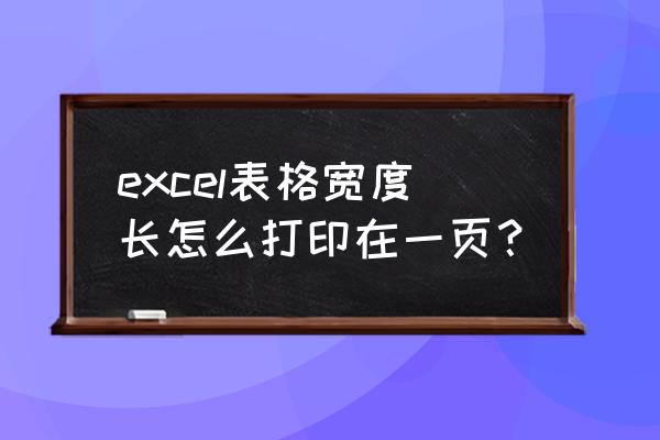 excel表格长长的怎么打印为一页 excel表格宽度长怎么打印在一页？