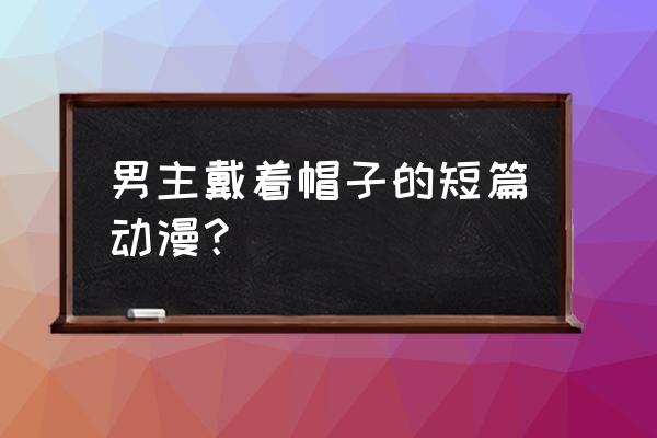 亚连·沃克结局 男主戴着帽子的短篇动漫？