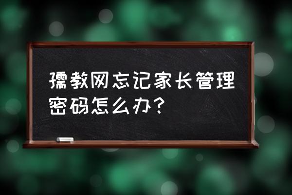 孺教网平板电脑家长管理密码忘了 孺教网忘记家长管理密码怎么办？