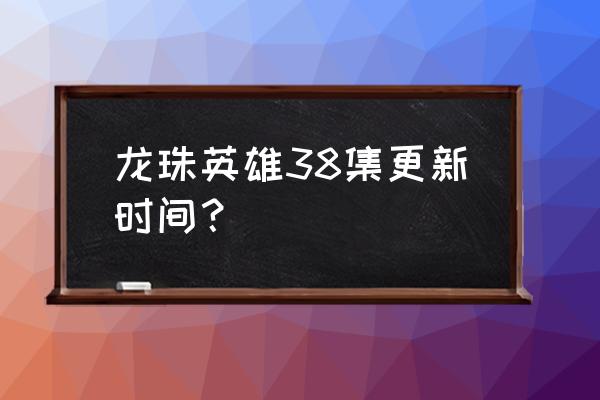 龙珠超宇宙2如何升级超级英雄 龙珠英雄38集更新时间？