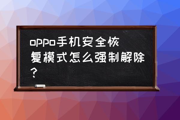 强制退出恢复模式的方法 oppo手机安全恢复模式怎么强制解除？