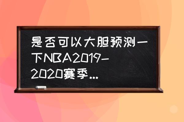 nba2019至2020球队战绩排行榜 是否可以大胆预测一下NBA2019-2020赛季东西部季后赛名单并分析原因？