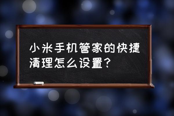 小米9怎样深度清理垃圾 小米手机管家的快捷清理怎么设置？